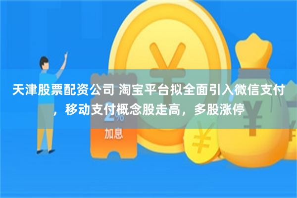 天津股票配资公司 淘宝平台拟全面引入微信支付，移动支付概念股走高，多股涨停