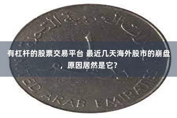 有杠杆的股票交易平台 最近几天海外股市的崩盘，原因居然是它？