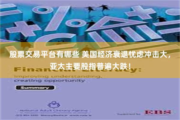 股票交易平台有哪些 美国经济衰退忧虑冲击大，亚太主要股指普遍大跌！