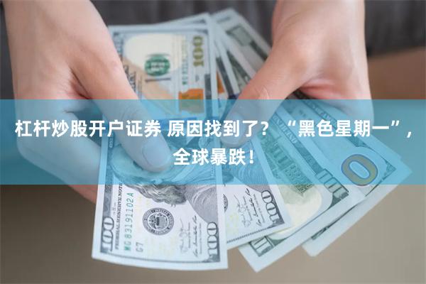 杠杆炒股开户证券 原因找到了？ “黑色星期一”，全球暴跌！