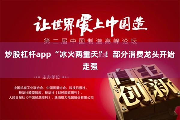 炒股杠杆app “冰火两重天”！部分消费龙头开始走强