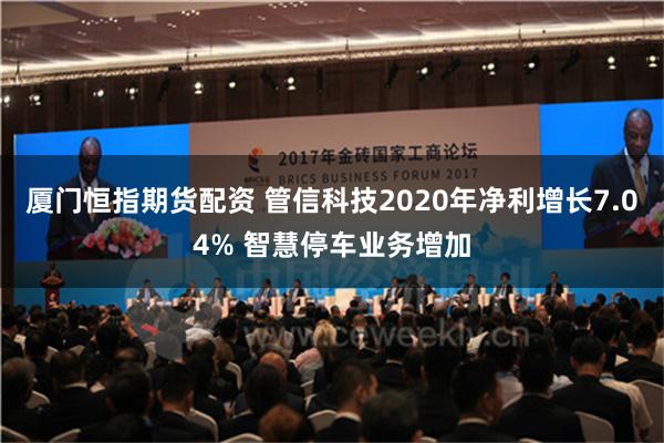 厦门恒指期货配资 管信科技2020年净利增长7.04% 智慧停车业务增加