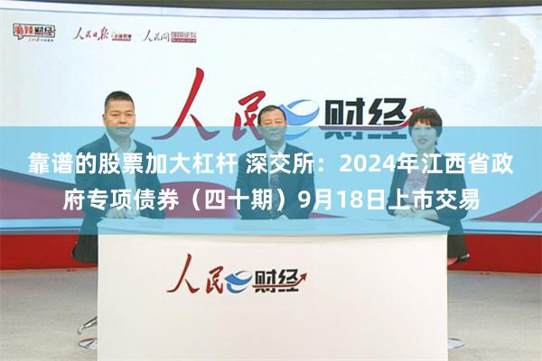 靠谱的股票加大杠杆 深交所：2024年江西省政府专项债券（四十期）9月18日上市交易