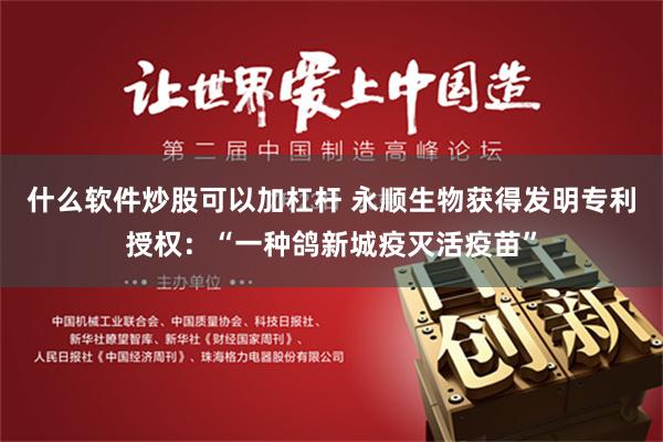 什么软件炒股可以加杠杆 永顺生物获得发明专利授权：“一种鸽新城疫灭活疫苗”