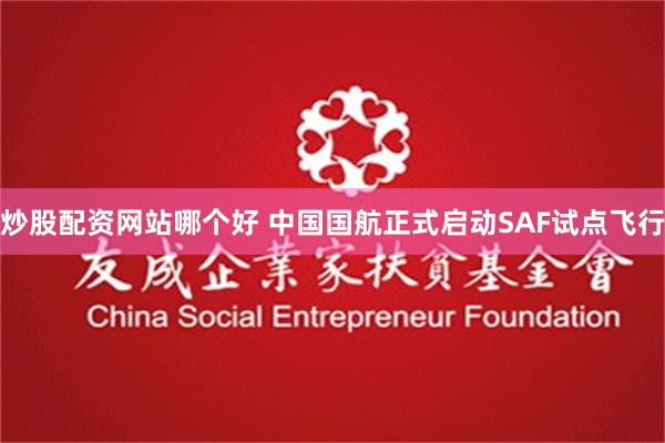 炒股配资网站哪个好 中国国航正式启动SAF试点飞行