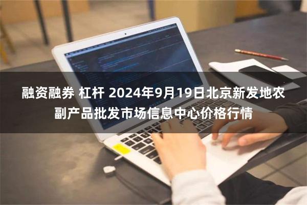 融资融券 杠杆 2024年9月19日北京新发地农副产品批发市场信息中心价格行情