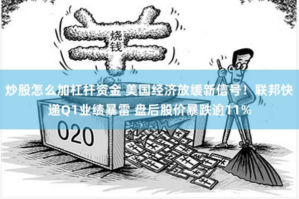 炒股怎么加杠杆资金 美国经济放缓新信号！联邦快递Q1业绩暴雷 盘后股价暴跌逾11%