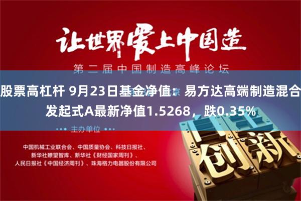 股票高杠杆 9月23日基金净值：易方达高端制造混合发起式A最新净值1.5268，跌0.35%