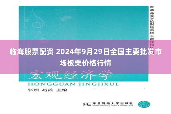 临海股票配资 2024年9月29日全国主要批发市场板栗价格行情