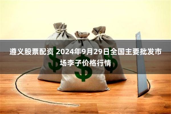 遵义股票配资 2024年9月29日全国主要批发市场李子价格行情