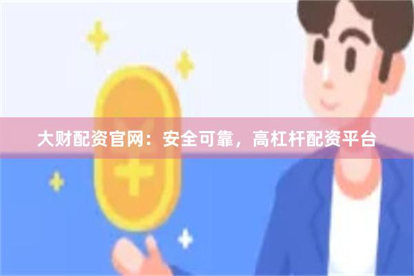 大财配资官网：安全可靠，高杠杆配资平台