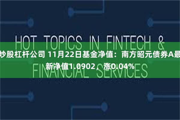 炒股杠杆公司 11月22日基金净值：南方昭元债券A最新净值1.0902，涨0.04%