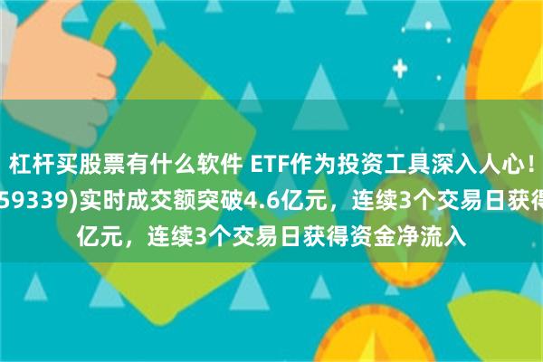 杠杆买股票有什么软件 ETF作为投资工具深入人心！A500ETF(159339)实时成交额突破4.6亿元，连续3个交易日获得资金净流入