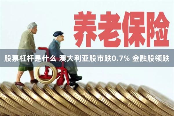 股票杠杆是什么 澳大利亚股市跌0.7% 金融股领跌