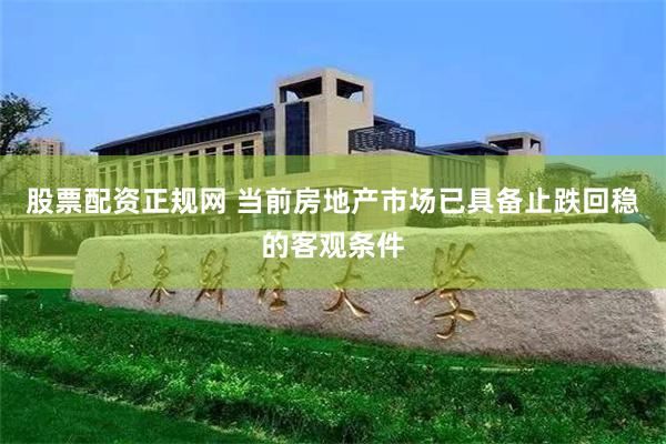 股票配资正规网 当前房地产市场已具备止跌回稳的客观条件