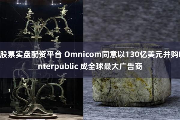 股票实盘配资平台 Omnicom同意以130亿美元并购Interpublic 成全球最大广告商