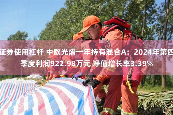 证券使用杠杆 中欧光熠一年持有混合A：2024年第四季度利润922.98万元 净值增长率3.39%