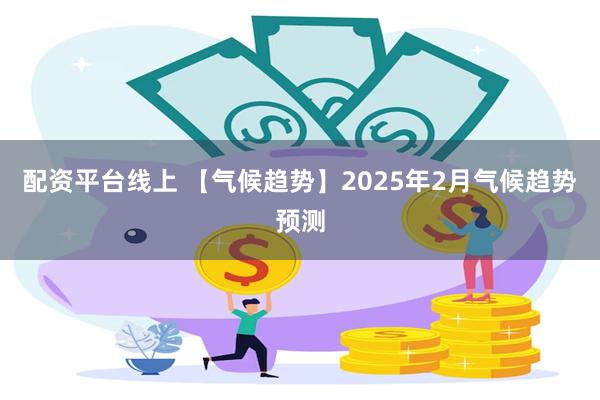 配资平台线上 【气候趋势】2025年2月气候趋势预测