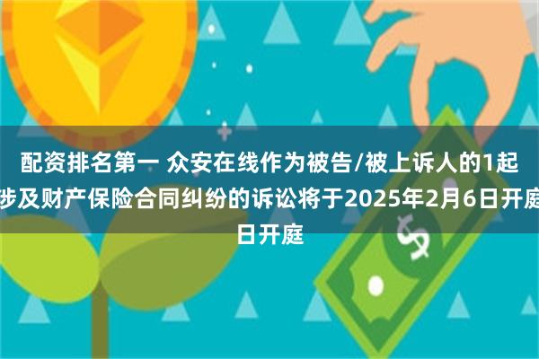 配资排名第一 众安在线作为被告/被上诉人的1起涉及财产保险合同纠纷的诉讼将于2025年2月6日开庭