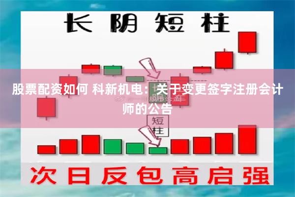 股票配资如何 科新机电：关于变更签字注册会计师的公告
