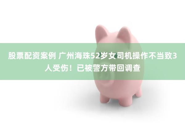 股票配资案例 广州海珠52岁女司机操作不当致3人受伤！已被警方带回调查