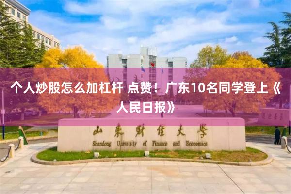 个人炒股怎么加杠杆 点赞！广东10名同学登上《人民日报》
