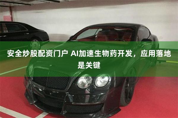 安全炒股配资门户 AI加速生物药开发，应用落地是关键