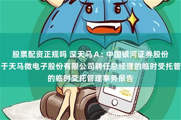 股票配资正规吗 深天马Ａ: 中国银河证券股份有限公司关于天马微电子股份有限公司聘任总经理的临时受托管理事务报告