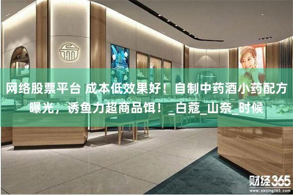 网络股票平台 成本低效果好！自制中药酒小药配方曝光，诱鱼力超商品饵！_白蔻_山奈_时候